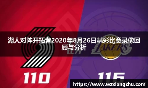 湖人对阵开拓者2020年8月26日精彩比赛录像回顾与分析